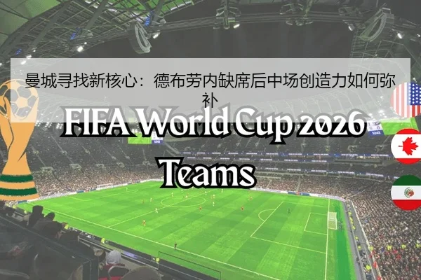曼城寻找新核心：德布劳内缺席后中场创造力如何弥补